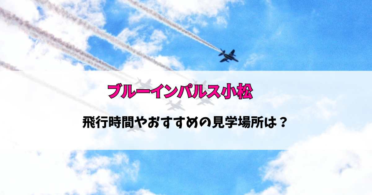 ブルーインパスル2024小松の見える場所と時間は何時から？飛行ルートも！