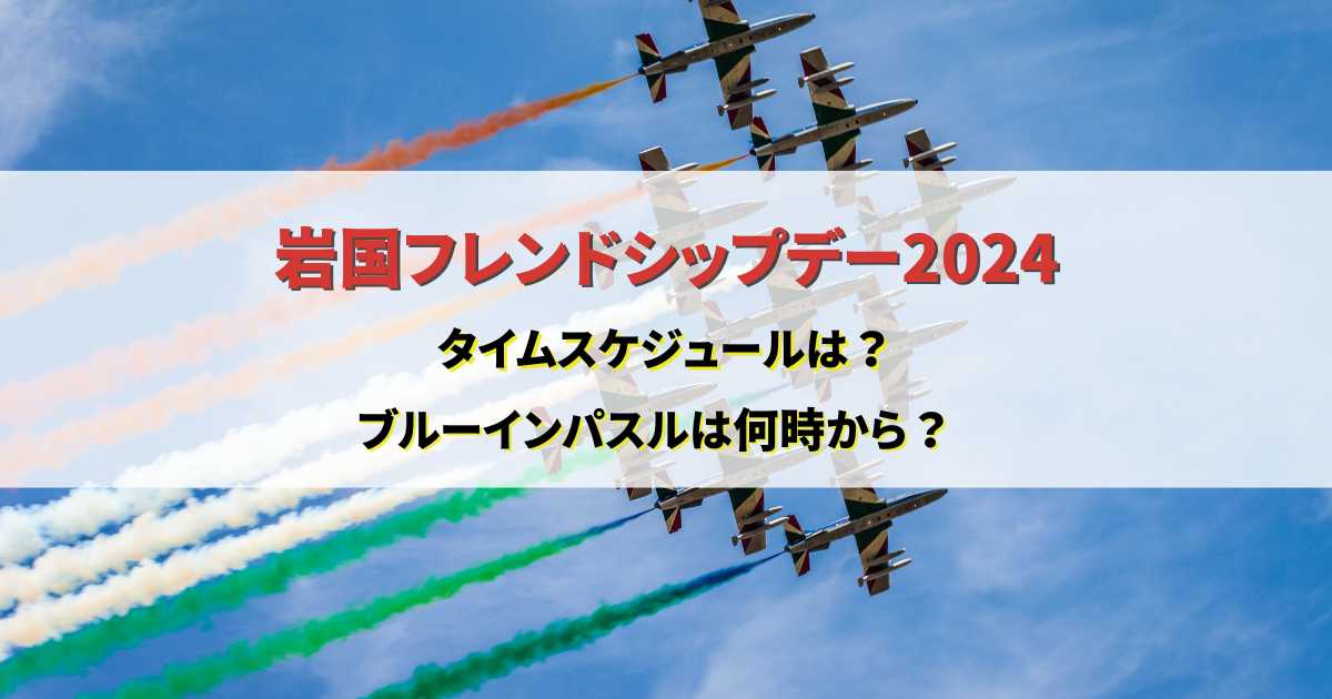 岩国フレンドシップデー2024タイムスケジュールは？ブルーインパスルは何時から？