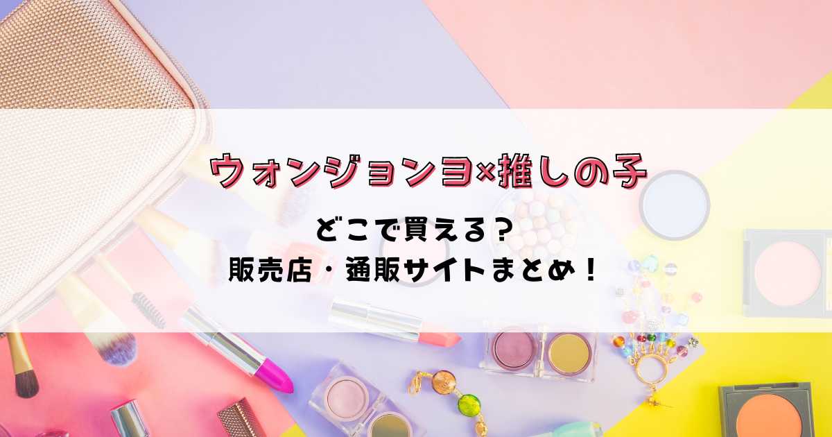 ウォンジョンヨ推しの子コラボどこで買える？取扱店や通販で売ってる場所を調査！