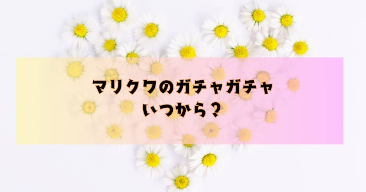 マリクワのガチャガチャいつから？